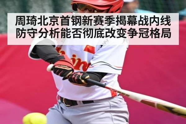 周琦北京首钢新赛季揭幕战内线防守分析能否彻底改变争冠格局