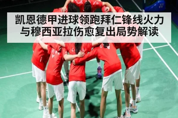 凯恩德甲进球领跑拜仁锋线火力与穆西亚拉伤愈复出局势解读