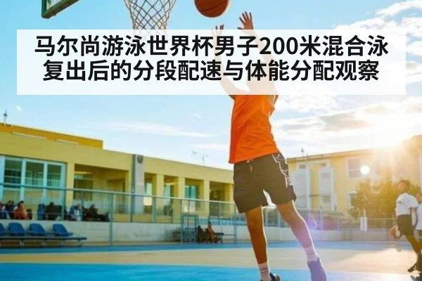 马尔尚游泳世界杯男子200米混合泳复出后的分段配速与体能分配观察