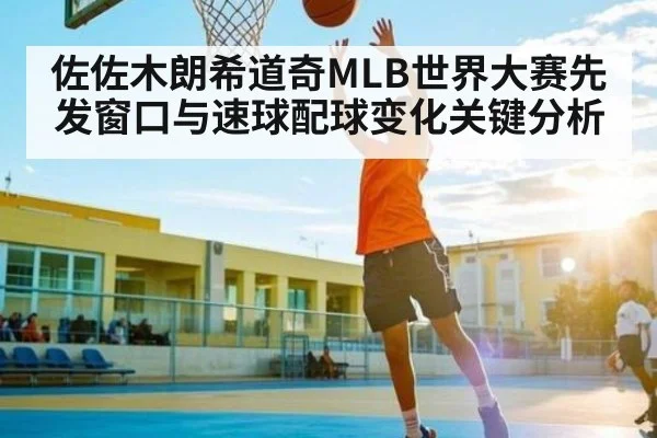 佐佐木朗希道奇MLB世界大赛先发窗口与速球配球变化关键分析