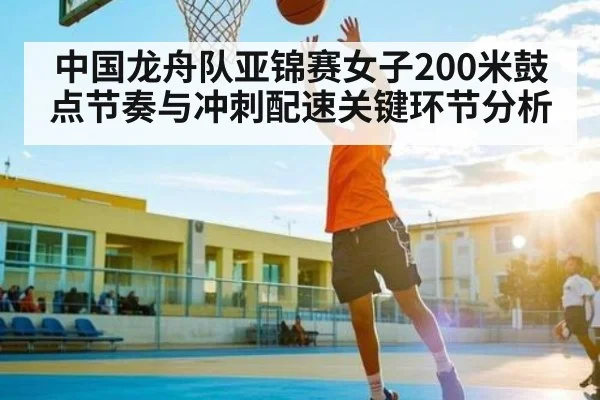 中国龙舟队亚锦赛女子200米鼓点节奏与冲刺配速关键环节分析